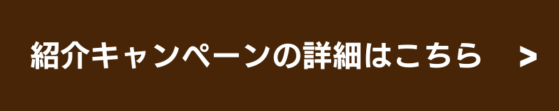 紹介キャンペーンの詳細はこちら