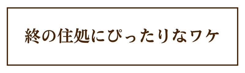 終の住処ぴったりなわけ