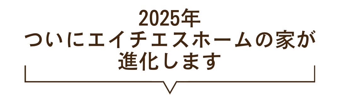 2025年、エイチエスホームの家が進化します