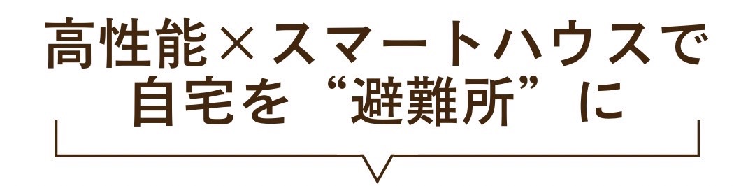 高性能×スマートハウスで自宅を″避難所″に